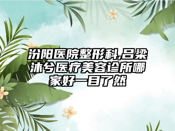 汾阳医院整形科,吕梁沐兮医疗美容诊所哪家好一目了然