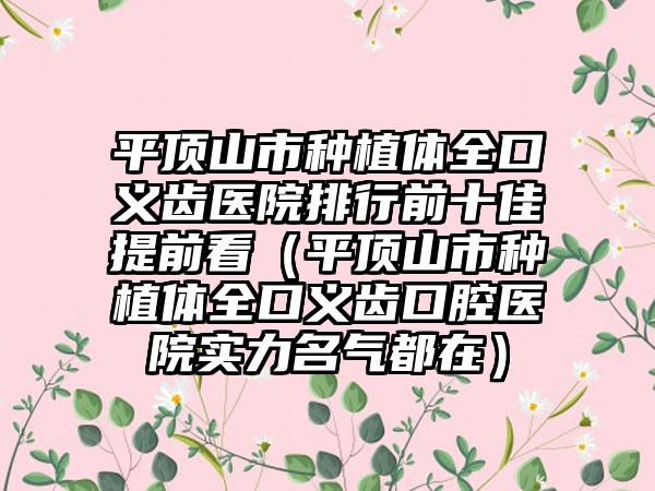 平顶山市种植体全口义齿医院排行前十佳提前看（平顶山市种植体全口义齿口腔医院实力名气都在）