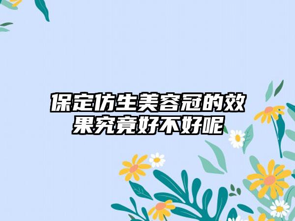 保定仿生美容冠的效果究竟好不好呢