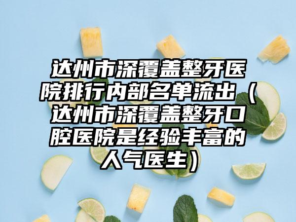 达州市深覆盖整牙医院排行内部名单流出（达州市深覆盖整牙口腔医院是经验丰富的人气医生）