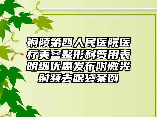 铜陵第四人民医院医疗美容整形科费用表明细优惠发布附激光射频去眼袋案例