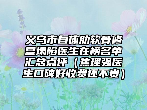 义乌市自体肋软骨修复塌陷医生在榜名单汇总点评（焦理强医生口碑好收费还不贵）