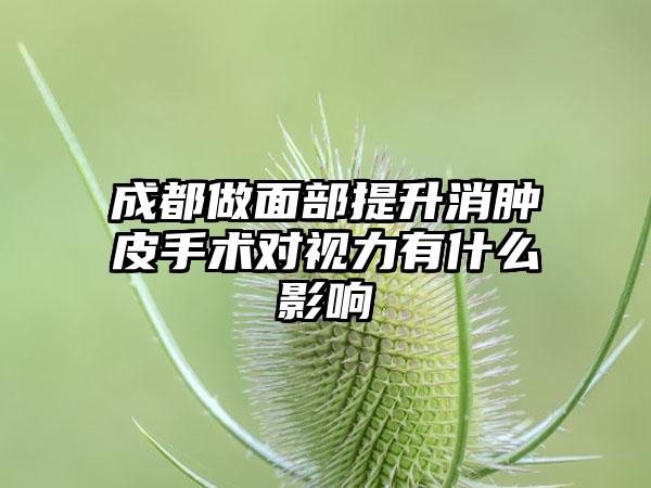 成都做面部提升消肿皮手术对视力有什么影响