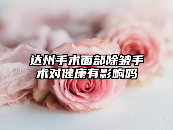 达州手术面部除皱手术对健康有影响吗