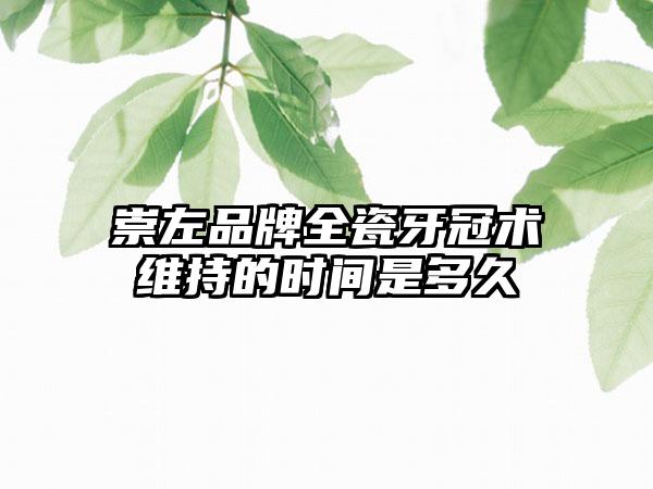 崇左品牌全瓷牙冠术维持的时间是多久