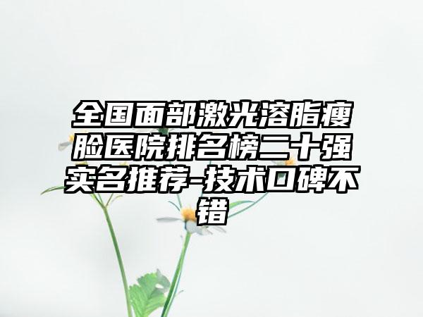 全国面部激光溶脂瘦脸医院排名榜二十强实名推荐-技术口碑不错