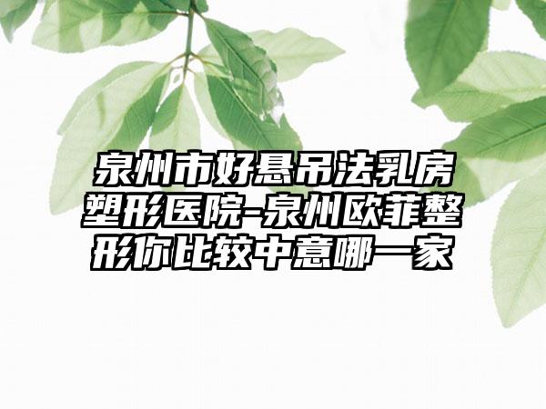 泉州市好悬吊法乳房塑形医院-泉州欧菲整形你比较中意哪一家