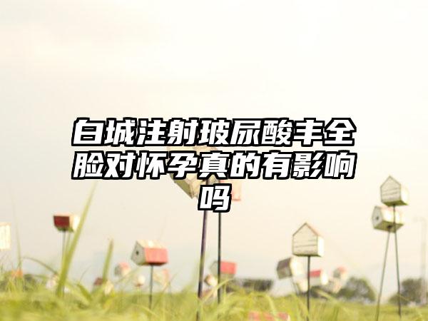 白城注射玻尿酸丰全脸对怀孕真的有影响吗