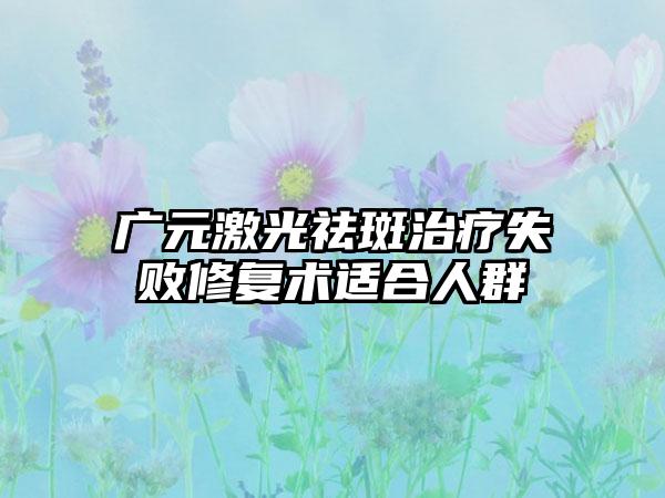 广元激光祛斑治疗失败修复术适合人群