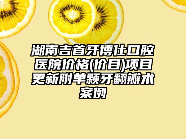 湖南吉首牙博仕口腔医院价格(价目)项目更新附单颗牙翻瓣术案例