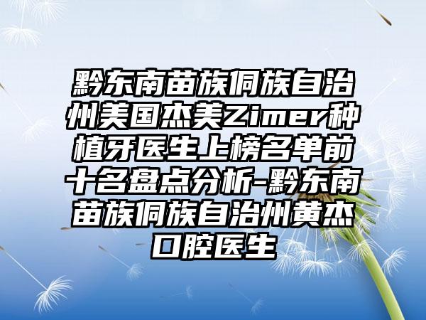 黔东南苗族侗族自治州美国杰美Zimer种植牙医生上榜名单前十名盘点分析-黔东南苗族侗族自治州黄杰口腔医生