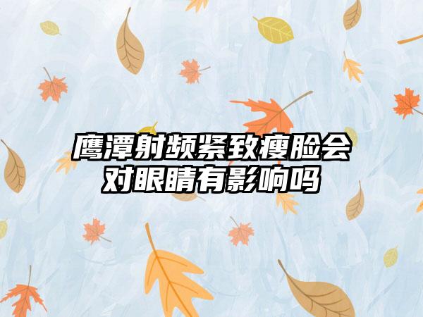 鹰潭射频紧致瘦脸会对眼睛有影响吗