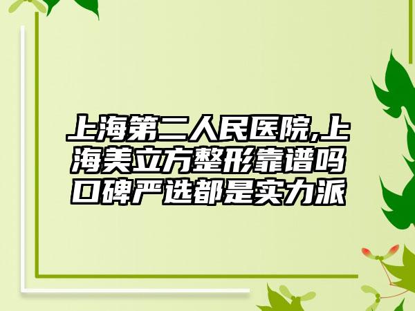 上海第二人民医院,上海美立方整形靠谱吗口碑严选都是实力派