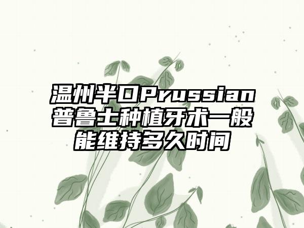 温州半口Prussian普鲁士种植牙术一般能维持多久时间