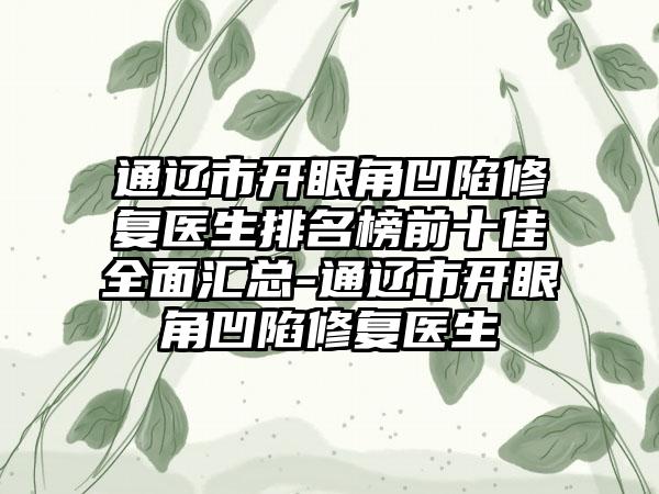 通辽市开眼角凹陷修复医生排名榜前十佳全面汇总-通辽市开眼角凹陷修复医生