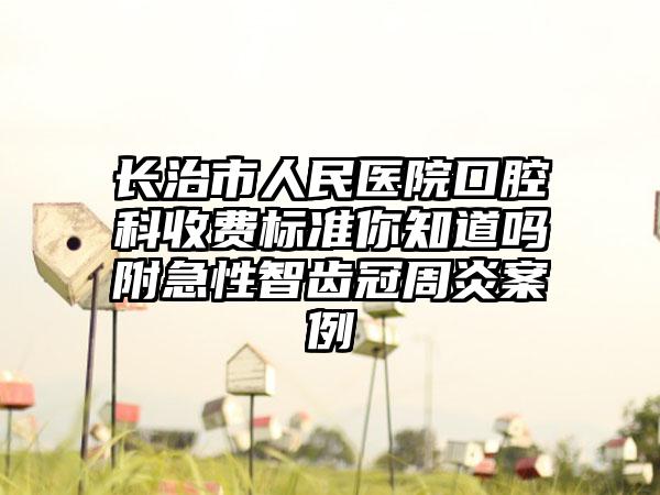 长治市人民医院口腔科收费标准你知道吗附急性智齿冠周炎案例