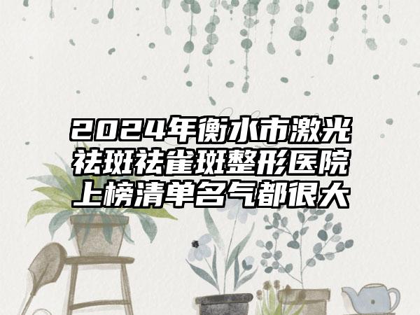 2024年衡水市激光祛斑祛雀斑整形医院上榜清单名气都很大