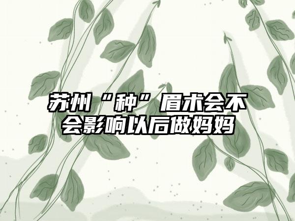 苏州“种”眉术会不会影响以后做妈妈