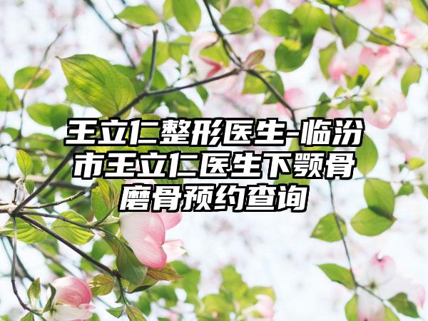 王立仁整形医生-临汾市王立仁医生下颚骨磨骨预约查询