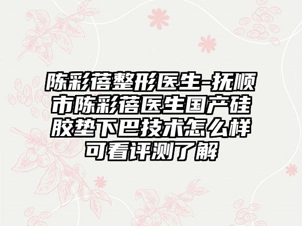 陈彩蓓整形医生-抚顺市陈彩蓓医生国产硅胶垫下巴技术怎么样可看评测了解