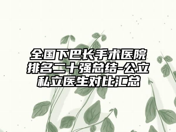 全国下巴长手术医院排名二十强总结-公立私立医生对比汇总