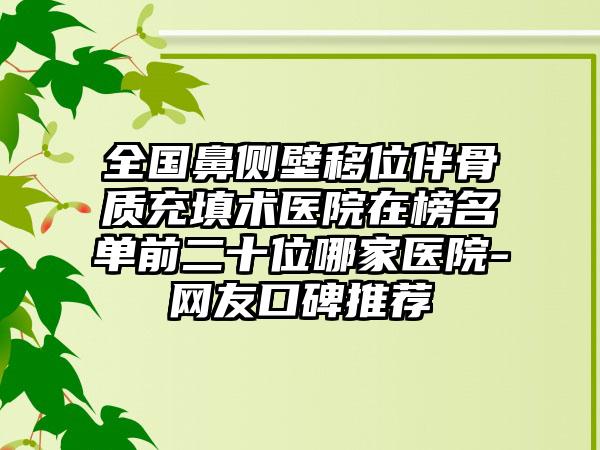 全国鼻侧壁移位伴骨质充填术医院在榜名单前二十位哪家医院-网友口碑推荐