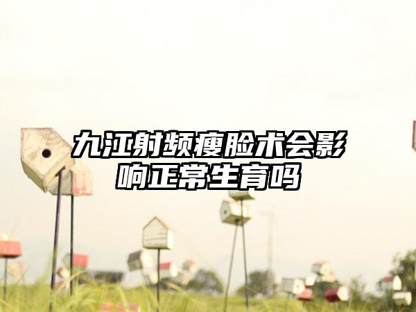 九江射频瘦脸术会影响正常生育吗