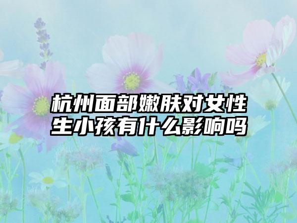 杭州面部嫩肤对女性生小孩有什么影响吗