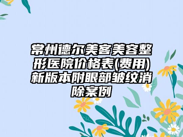 常州德尔美客美容整形医院价格表(费用)新版本附眼部皱纹消除案例