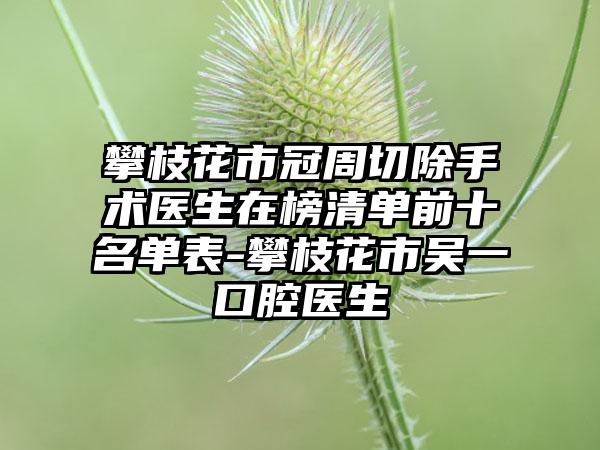 攀枝花市冠周切除手术医生在榜清单前十名单表-攀枝花市吴一口腔医生