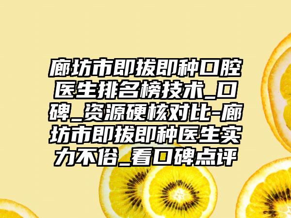 廊坊市即拔即种口腔医生排名榜技术_口碑_资源硬核对比-廊坊市即拔即种医生实力不俗_看口碑点评