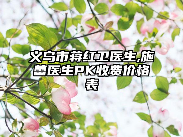 义乌市蒋红卫医生,施蕾医生PK收费价格表