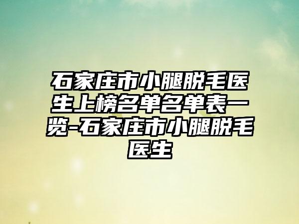 石家庄市小腿脱毛医生上榜名单名单表一览-石家庄市小腿脱毛医生