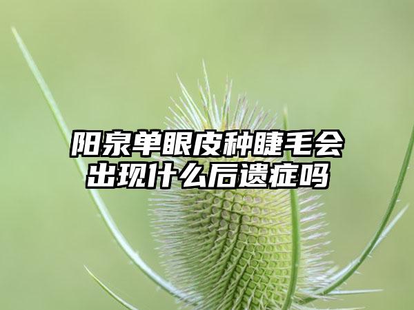 阳泉单眼皮种睫毛会出现什么后遗症吗