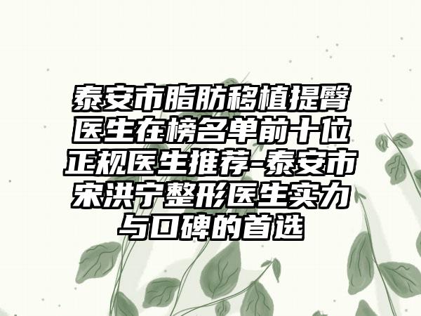 泰安市脂肪移植提臀医生在榜名单前十位正规医生推荐-泰安市宋洪宁整形医生实力与口碑的首选