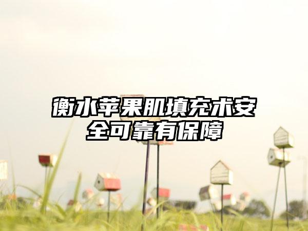 衡水苹果肌填充术安全可靠有保障