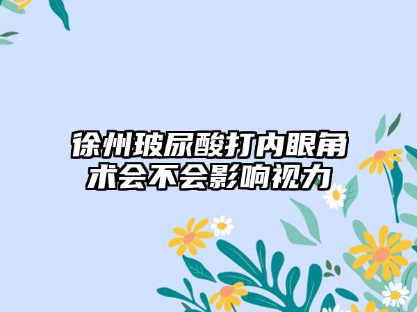 徐州玻尿酸打内眼角术会不会影响视力