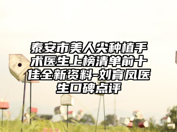 泰安市美人尖种植手术医生上榜清单前十佳全新资料-刘育凤医生口碑点评