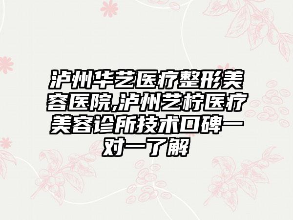 泸州华艺医疗整形美容医院,泸州艺柠医疗美容诊所技术口碑一对一了解