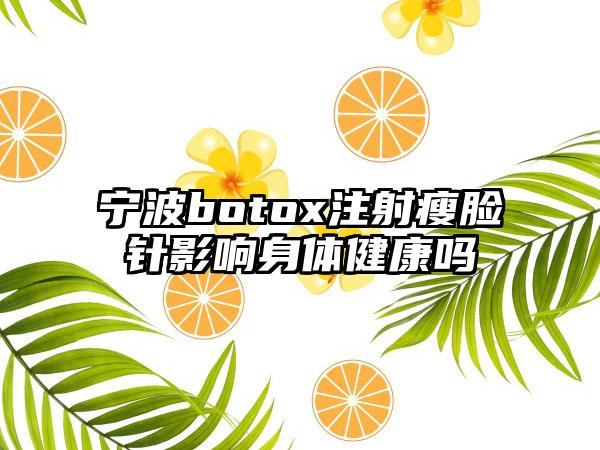 宁波botox注射瘦脸针影响身体健康吗