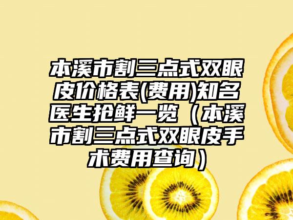 本溪市割三点式双眼皮价格表(费用)知名医生抢鲜一览（本溪市割三点式双眼皮手术费用查询）