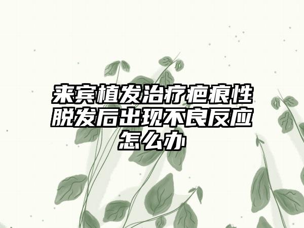 来宾植发治疗疤痕性脱发后出现不良反应怎么办