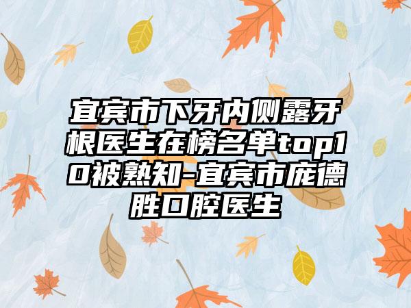 宜宾市下牙内侧露牙根医生在榜名单top10被熟知-宜宾市庞德胜口腔医生