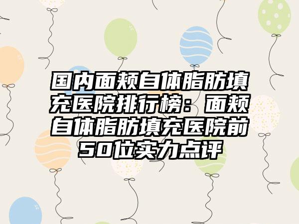 国内面颊自体脂肪填充医院排行榜：面颊自体脂肪填充医院前50位实力点评