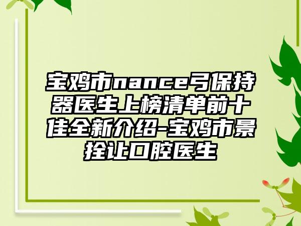 宝鸡市nance弓保持器医生上榜清单前十佳全新介绍-宝鸡市景拴让口腔医生