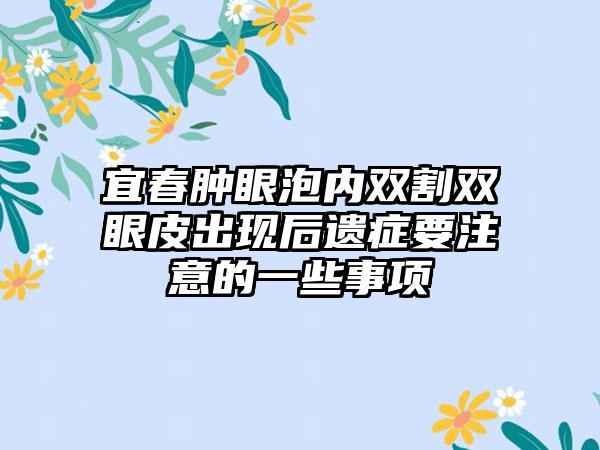 宜春肿眼泡内双割双眼皮出现后遗症要注意的一些事项