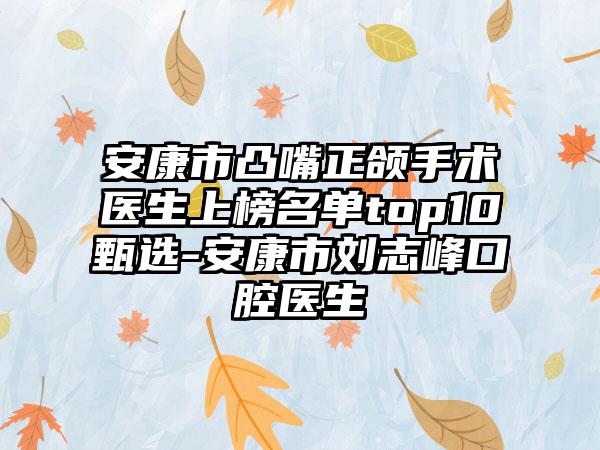 安康市凸嘴正颌手术医生上榜名单top10甄选-安康市刘志峰口腔医生