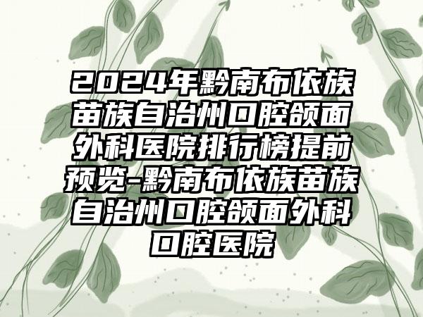 2024年黔南布依族苗族自治州口腔颌面外科医院排行榜提前预览-黔南布依族苗族自治州口腔颌面外科口腔医院