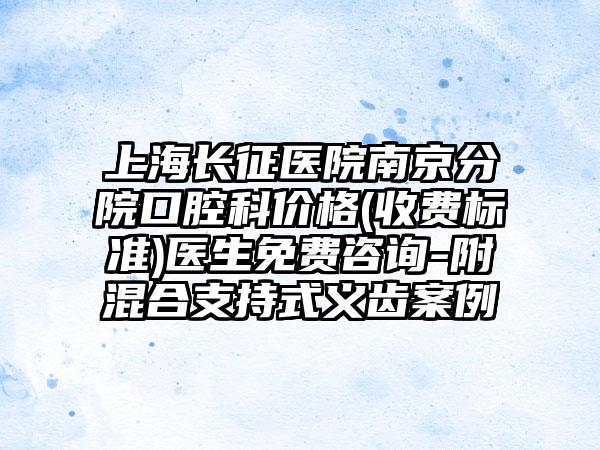 上海长征医院南京分院口腔科价格(收费标准)医生免费咨询-附混合支持式义齿案例