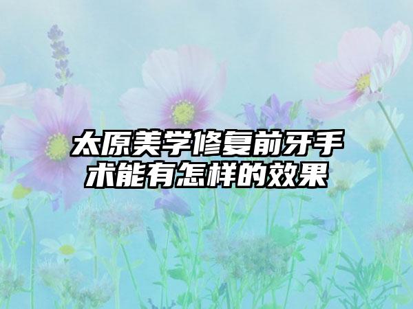 太原美学修复前牙手术能有怎样的效果